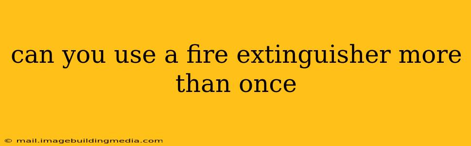 can you use a fire extinguisher more than once