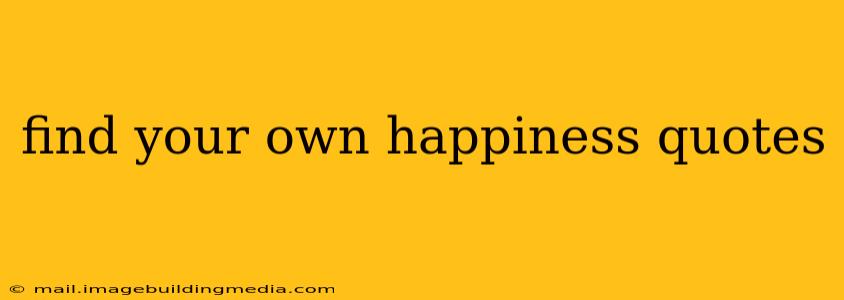 find your own happiness quotes