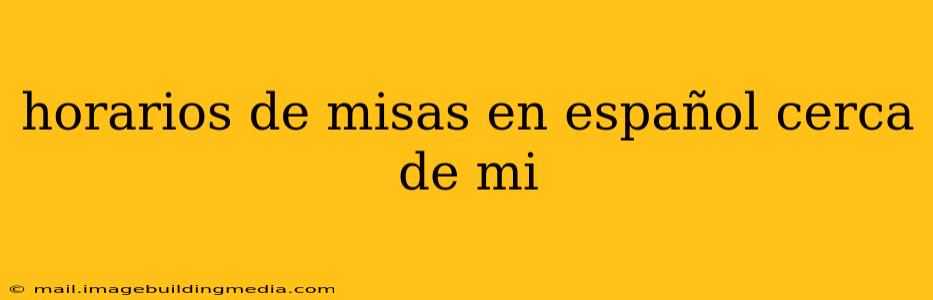 horarios de misas en español cerca de mi
