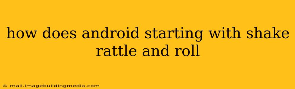 how does android starting with shake rattle and roll