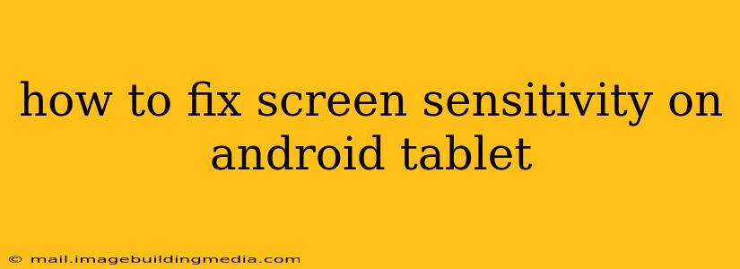 how to fix screen sensitivity on android tablet