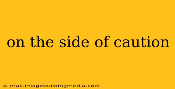 on the side of caution
