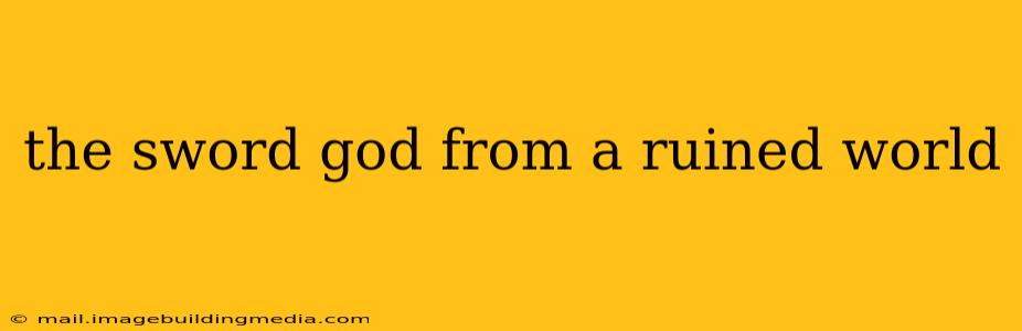 the sword god from a ruined world
