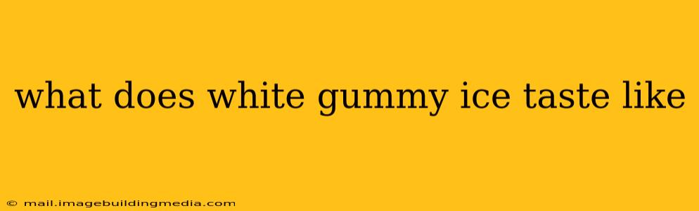 what does white gummy ice taste like