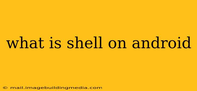 what is shell on android